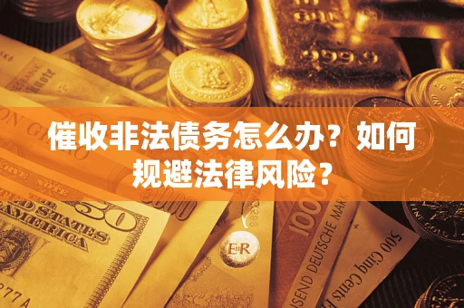 武汉催收非法债务怎么办？如何规避法律风险？