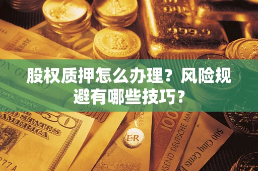 武汉股权质押怎么办理？风险规避有哪些技巧？