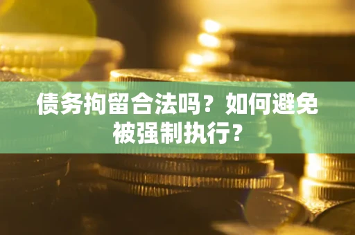 武汉债务拘留合法吗？如何避免被强制执行？