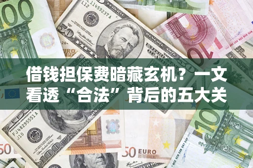 武汉借钱担保费暗藏玄机？一文看透“合法”背后的五大关键陷阱