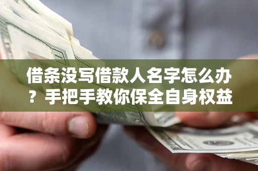 武汉借条没写借款人名字怎么办？手把手教你保全自身权益