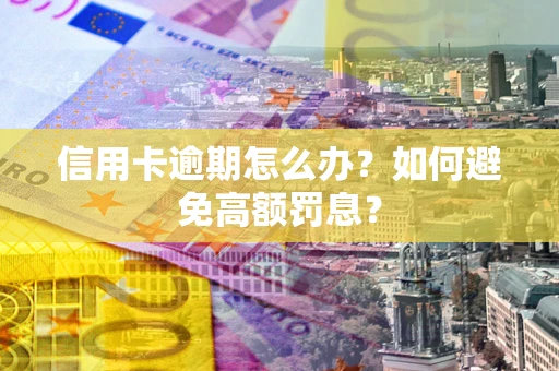 武汉信用卡逾期怎么办？如何避免高额罚息？