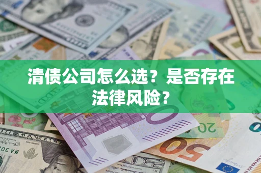 武汉清债公司怎么选？是否存在法律风险？