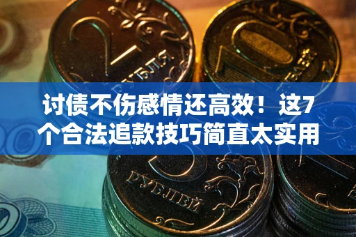 武汉讨债不伤感情还高效！这7个合法追款技巧简直太实用