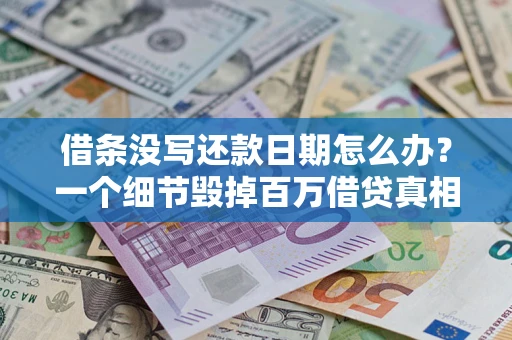 武汉借条没写还款日期怎么办？一个细节毁掉百万借贷真相