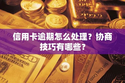 武汉信用卡逾期怎么处理？协商技巧有哪些？
