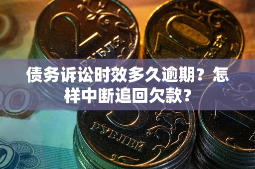 武汉债务诉讼时效多久逾期？怎样中断追回欠款？