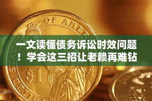武汉一文读懂债务诉讼时效问题！学会这三招让老赖再难钻空子