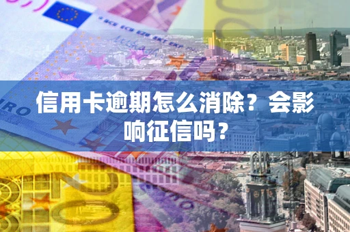 武汉信用卡逾期怎么消除？会影响征信吗？
