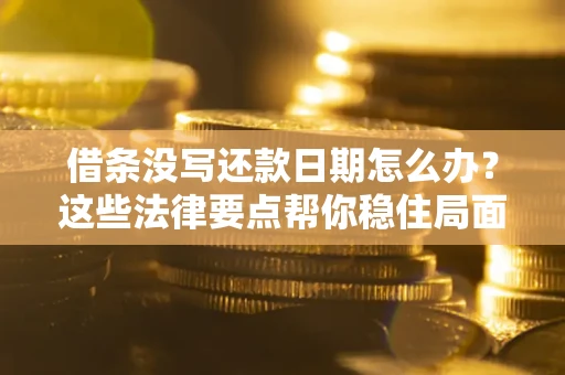 武汉借条没写还款日期怎么办？这些法律要点帮你稳住局面