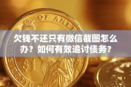 武汉欠钱不还只有微信截图怎么办？如何有效追讨债务？
