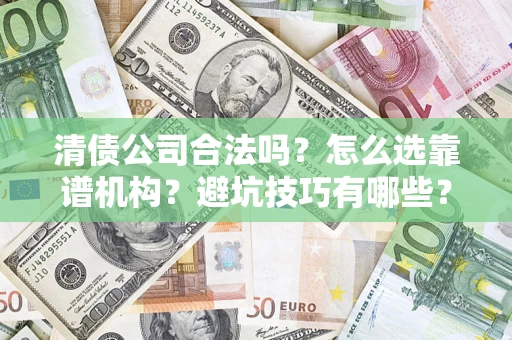武汉清债公司合法吗？怎么选靠谱机构？避坑技巧有哪些？
