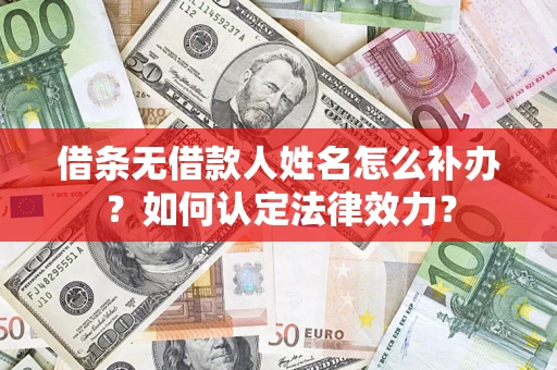 武汉借条无借款人姓名怎么补办？如何认定法律效力？
