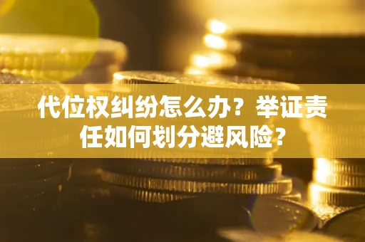 武汉代位权纠纷怎么办？举证责任如何划分避风险？