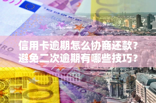 武汉信用卡逾期怎么协商还款？避免二次逾期有哪些技巧？