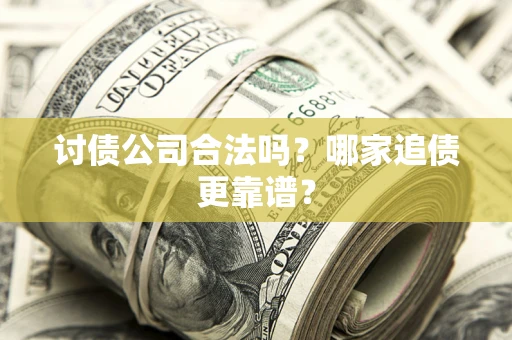 武汉讨债公司合法吗？哪家追债更靠谱？
