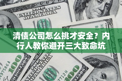武汉清债公司怎么挑才安全？内行人教你避开三大致命坑