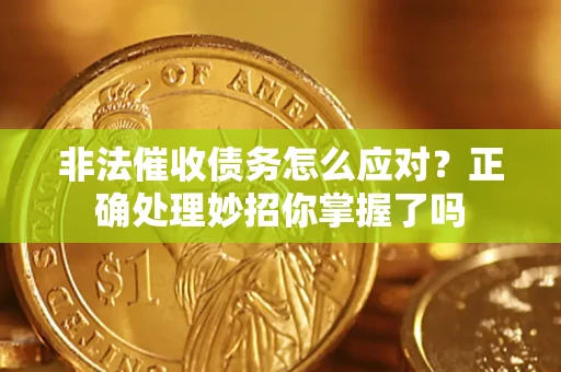 武汉非法催收债务怎么应对？正确处理妙招你掌握了吗