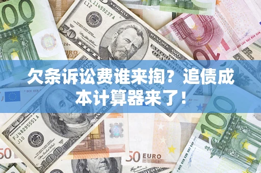 武汉欠条诉讼费谁来掏？追债成本计算器来了！