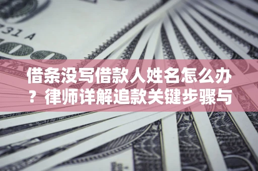 武汉借条没写借款人姓名怎么办？律师详解追款关键步骤与证据链构建