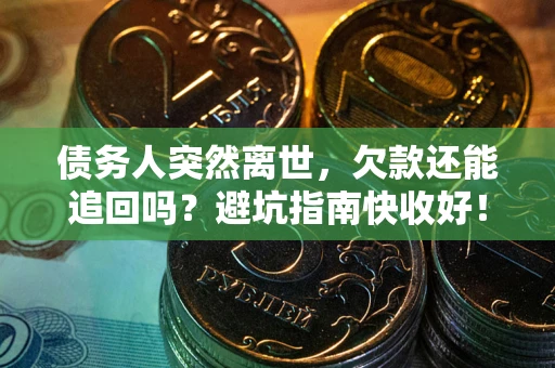 武汉债务人突然离世，欠款还能追回吗？避坑指南快收好！