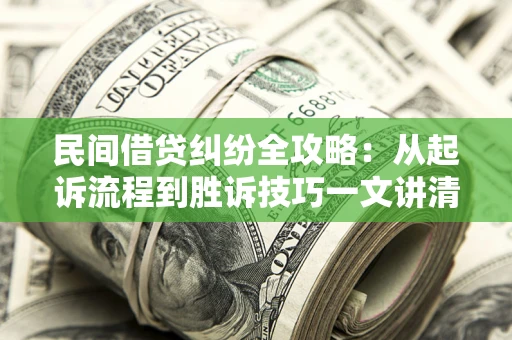 武汉民间借贷纠纷全攻略：从起诉流程到胜诉技巧一文讲清