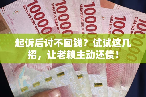 武汉起诉后讨不回钱？试试这几招，让老赖主动还债！