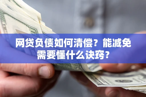 武汉网贷负债如何清偿？能减免需要懂什么诀窍？