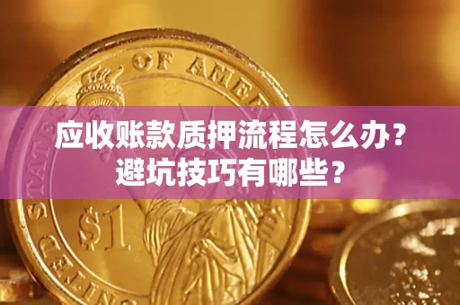 武汉应收账款质押流程怎么办？避坑技巧有哪些？