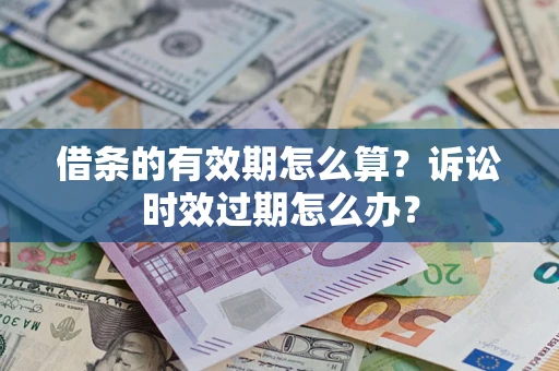 武汉借条的有效期怎么算？诉讼时效过期怎么办？