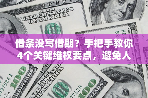 武汉借条没写借期？手把手教你4个关键维权要点，避免人财两空