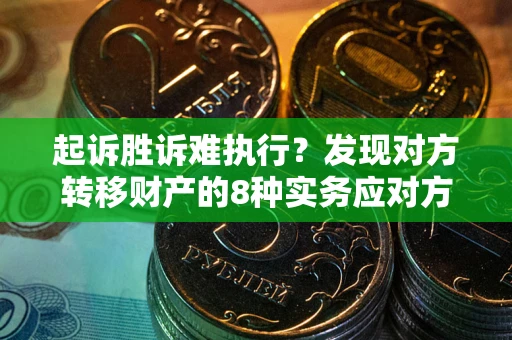 武汉起诉胜诉难执行？发现对方转移财产的8种实务应对方案