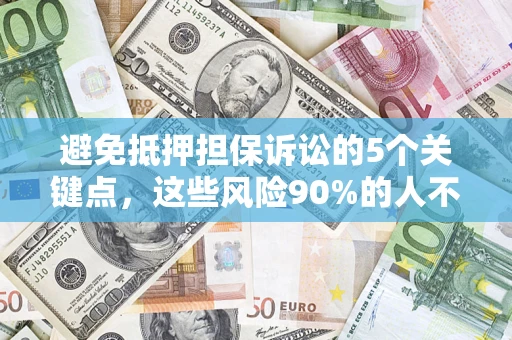 武汉避免抵押担保诉讼的5个关键点，这些风险90%的人不知道！