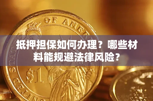 武汉抵押担保如何办理？哪些材料能规避法律风险？