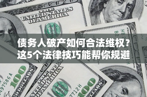 武汉债务人破产如何合法维权？这5个法律技巧能帮你规避风险