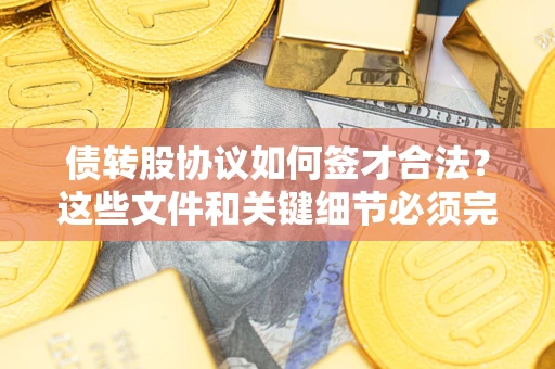 武汉债转股协议如何签才合法？这些文件和关键细节必须完整