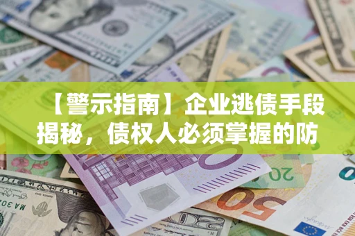 武汉【警示指南】企业逃债手段揭秘，债权人必须掌握的防坑宝典