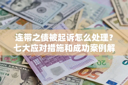 武汉连带之债被起诉怎么处理？七大应对措施和成功案例解析