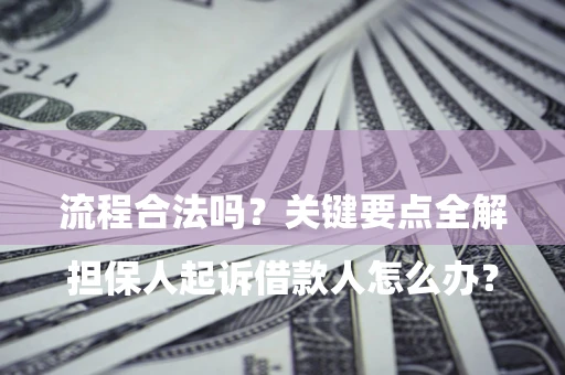武汉

担保人起诉借款人怎么办？流程合法吗？关键要点全解析