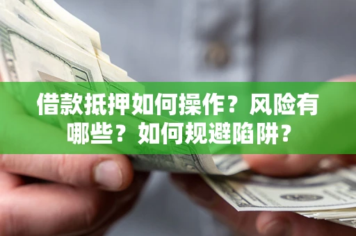 武汉借款抵押如何操作?风险有哪些?如何规避陷阱? 武汉借款抵押如何操作?风险有哪些?如何规避陷阱?