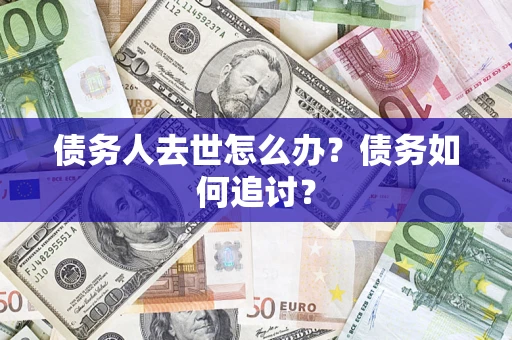 武汉债务人去世怎么办？债务如何追讨？
