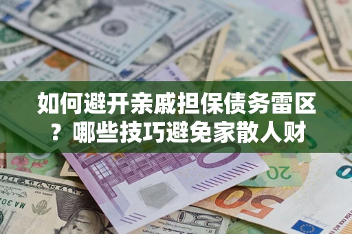 武汉如何避开亲戚担保债务雷区？哪些技巧避免家散人财