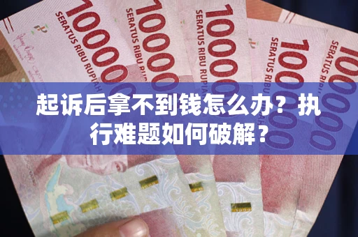 武汉起诉后拿不到钱怎么办？执行难题如何破解？