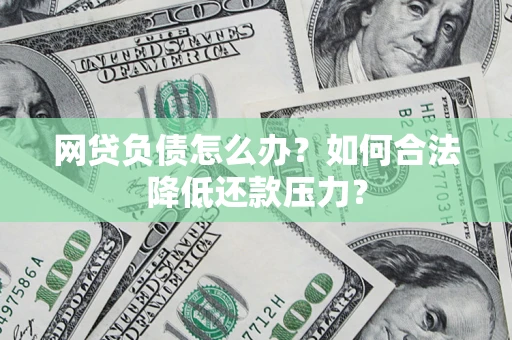 武汉网贷负债怎么办？如何合法降低还款压力？