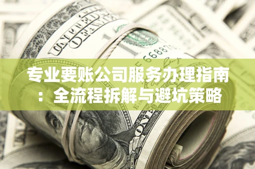 武汉专业要账公司服务办理指南：全流程拆解与避坑策略