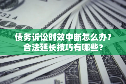 武汉债务诉讼时效中断怎么办？合法延长技巧有哪些？