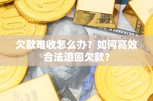 武汉欠款难收怎么办？如何高效合法追回欠款？