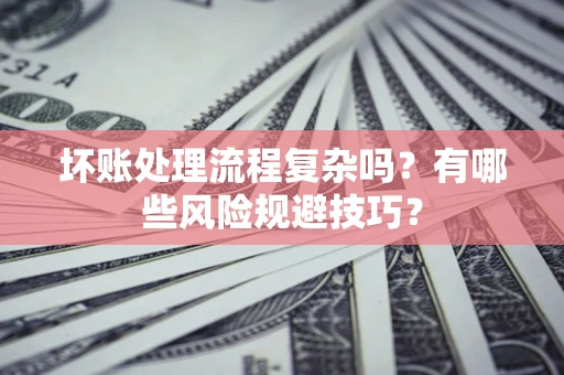 武汉坏账处理流程复杂吗？有哪些风险规避技巧？