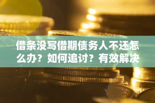 武汉借条没写借期债务人不还怎么办？如何追讨？有效解决方案！