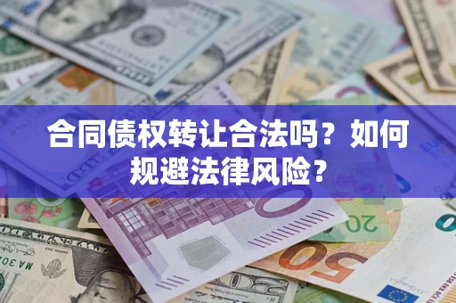武汉合同债权转让合法吗？如何规避法律风险？